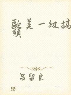 欧美一级搞逼视频