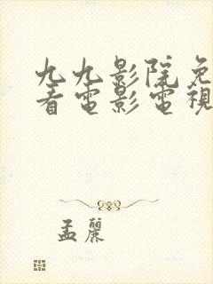 九九影院免费观看电影电视剧大全