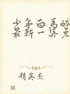 少年白马醉春风最新一集免费观看