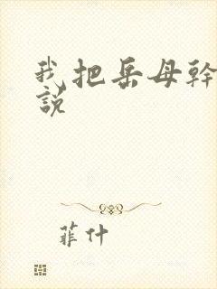 我把岳母干了小说