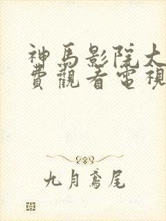 神马影院大全免费观看电视剧电视剧