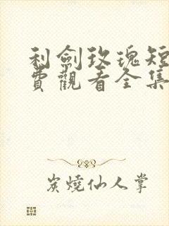 利剑玫瑰短剧免费观看全集高清