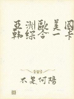 亚洲欧美国产日韩综合一卡