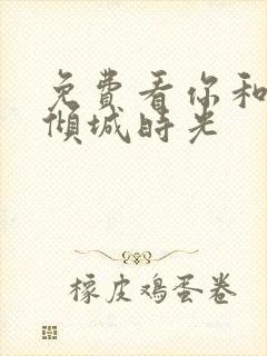 免费看你和我的倾城时光