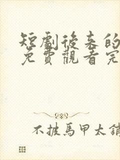 短剧后来的我们免费观看完整版高清