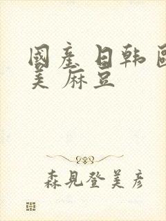 国产 日韩 欧美 麻豆