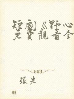 短剧《野心家》免费观看全集