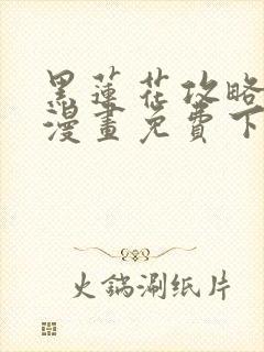 黑莲花攻略手册漫画免费下拉式漫画网