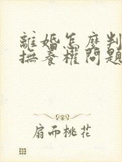 离婚怎么判孩子抚养权问题