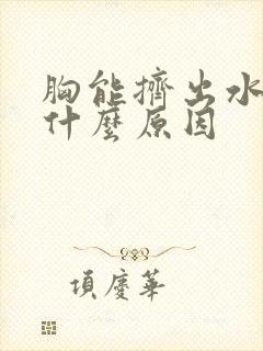 胸能挤出水来是什么原因