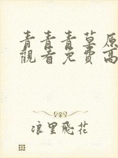 青青青草原在线观看免费高清电视剧吧