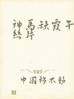 神马秋霞午夜鲁丝片