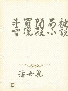 斗罗开局被千仞雪猎杀小说免费阅读