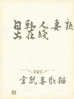 日韩人妻熟女中出在线