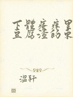 下体瘙痒里面有豆腐渣的东西