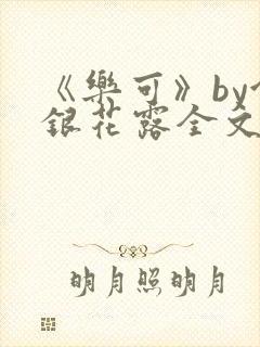 《乐可》by金银花露全文免费阅读笔