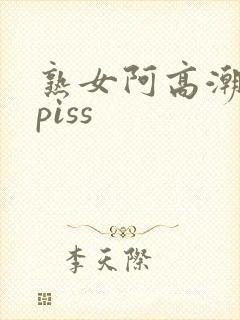 熟女阿高潮合集piss