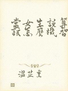 当女生说算了,该怎么机智回复