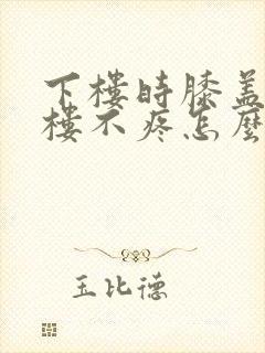 下楼时膝盖疼上楼不疼怎么回事封面