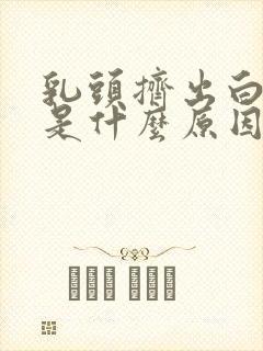 乳头挤出白色水是什么原因