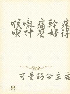 喉咙痛干痒咳嗽吃什么好得快