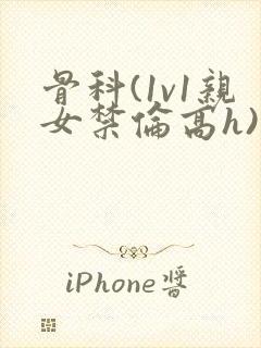 骨科(1v1亲女禁伦高h)