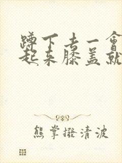 蹲下去一会再站起来膝盖就疼怎么治