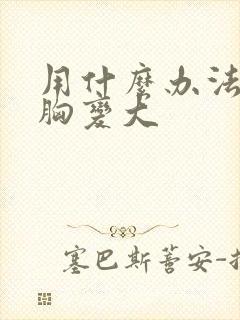 用什么办法能让胸变大封面