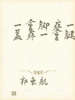 一会脚疼一会膝盖疼一会腿疼