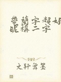 带兰字超好听的昵称二字