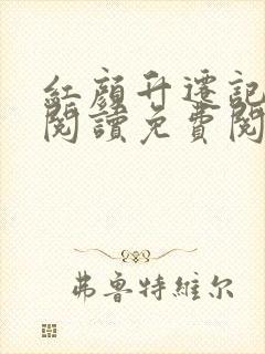 红颜升迁记在线阅读免费阅读全文