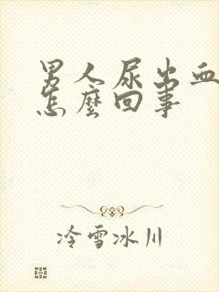 男人尿出血疼是怎么回事