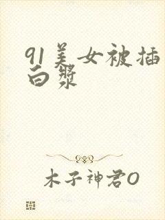 91美女被插出白浆