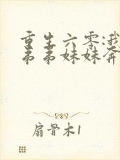 重生六零:我带弟弟妹妹奔小康全文观看