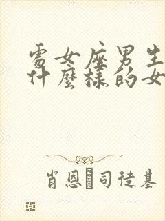 处女座男生喜欢什么样的女孩子