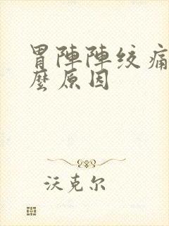 胃阵阵绞痛是什么原因