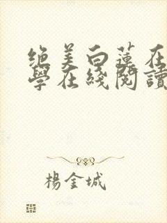 绝美白莲在线教学在线阅读免费完整版