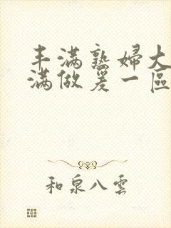 丰满熟妇大乳丰满做爰一区二区