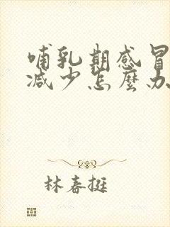 哺乳期感冒奶水减少怎么办