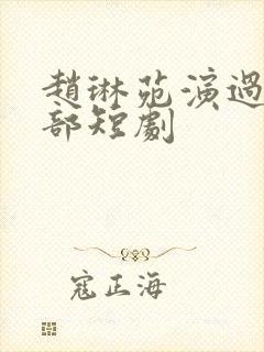 赵琳苑演过的全部短剧