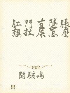 肛门有坠胀感老想拉屎怎么回事