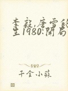 李毅,唐雪的重生1980:开局迎娶姐姐闺蜜