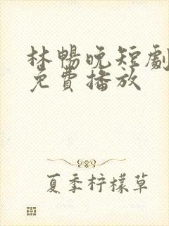 林畅晚短剧全集免费播放