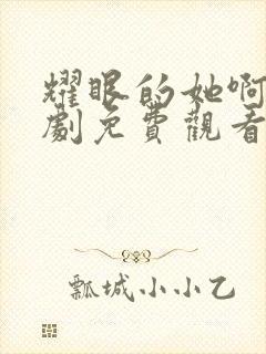 耀眼的她啊电视剧免费观看全集高清下载