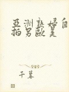 亚洲熟妇自偷自拍另欧美