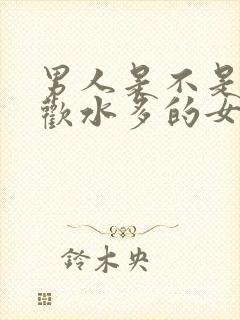 男人是不是都喜欢水多的女人