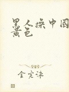 黑人操中国女人黄色