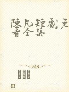 陈凡短剧免费观看全集