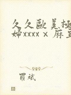 久久欧美极品少妇xxxxⅹ麻豆