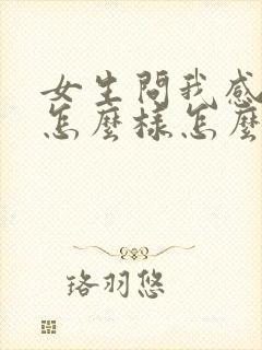 女生问我感觉她怎么样怎么回复